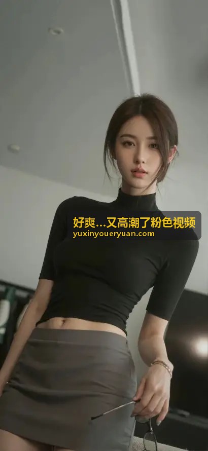 独家原创内容 - 好爽…又高潮了粉色视频